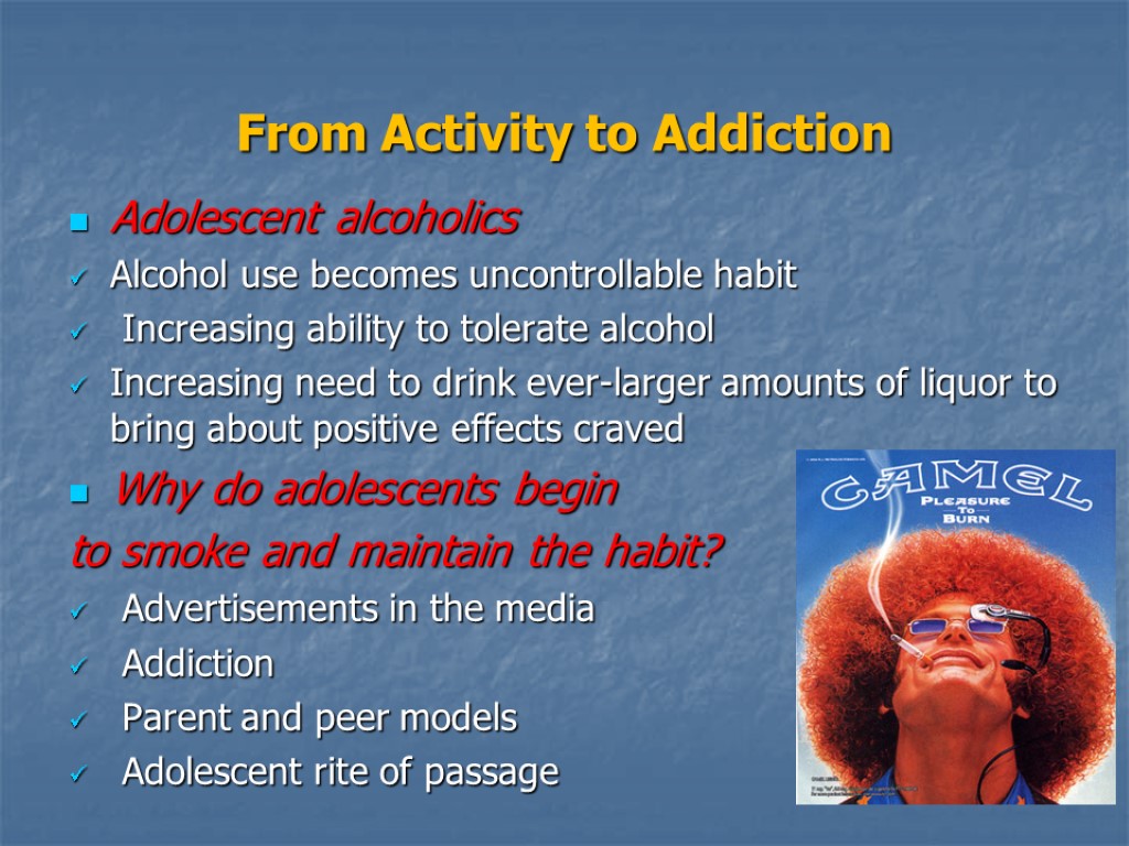 From Activity to Addiction Adolescent alcoholics Alcohol use becomes uncontrollable habit Increasing ability to